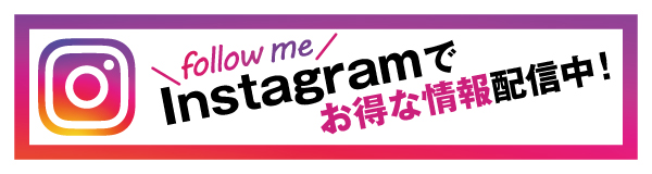 follow me Instagramでお得な情報配信中！